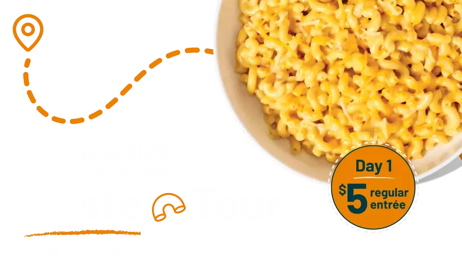 Noodles Rewards Taste Tour. 4/12 - 4/25. Day #1 is a $5 Regular Entree. Decorative image of a path to a bowl of Creamy Cheddar Mac & Cheese on a white bowl.