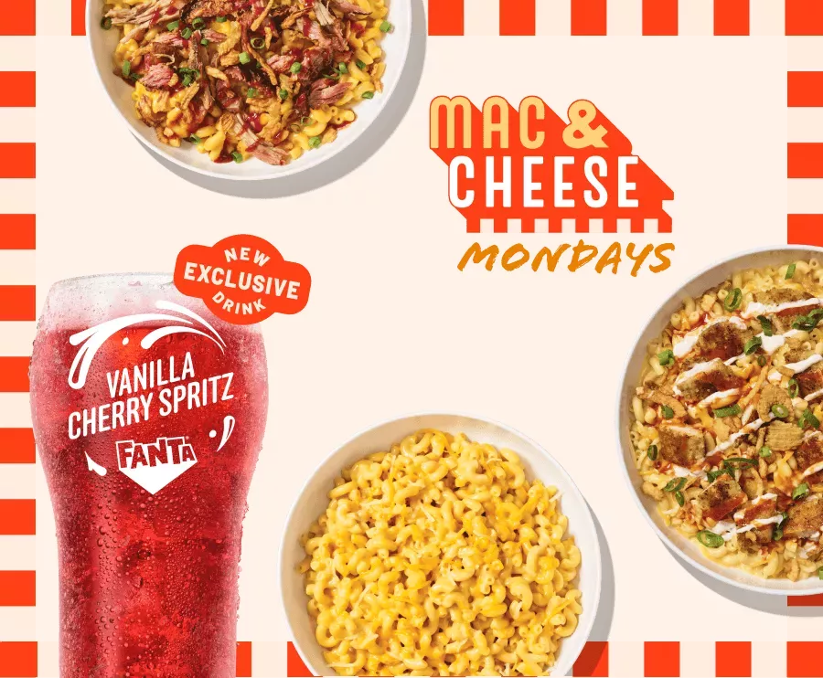 Mac & Cheese Mondays - Pulled Pork BBQ Mac & Cheese, Buffalo Chicken Ranch Mac & Cheese, and Creamy Cheddar Mac & Cheese. New Exclusive Drink - Vanilla Cherry Spritz Fanta