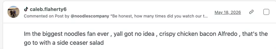 TikTok comment that reads "im the biggest noodles fan ever , yall got no idea , crispy chicken bacon Alfredo , thats the go to with side caesar salad"