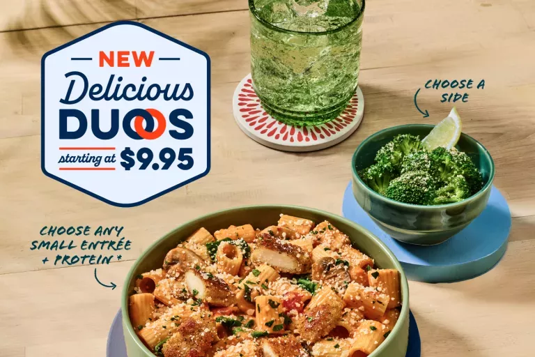 New Delicious Duos Starting at $9.95. Choose any Small Entree + Protein*. Choose a side. Bowl of Rigatoni Rosa with Parmesan-Crusted Chicken and a side of Lemon Parmesan Broccoli.